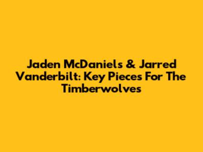 Jaden McDaniels & Jarred Vanderbilt: Key Pieces For The Timberwolves