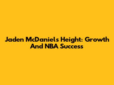 Jaden McDaniels Height: Growth And NBA Success