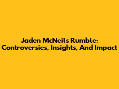 Jaden McNeil's Rumble: Controversies, Insights, And Impact