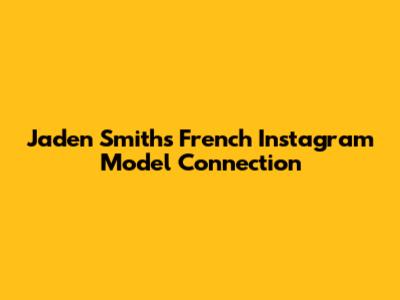 Jaden Smith's French Instagram Model Connection