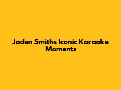 Jaden Smith's Iconic Karaoke Moments
