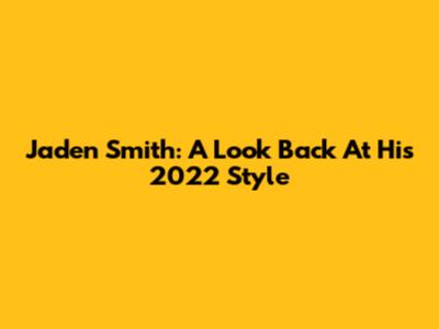 Jaden Smith: A Look Back At His 2022 Style
