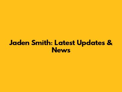 Jaden Smith: Latest Updates & News