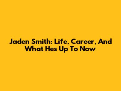 Jaden Smith: Life, Career, And What He's Up To Now