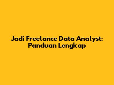 Jadi Freelance Data Analyst: Panduan Lengkap