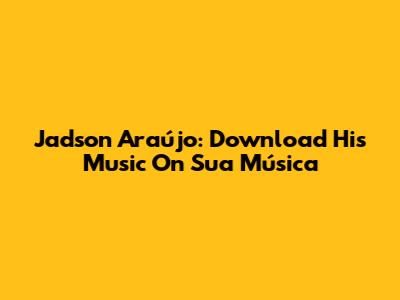 Jadson Araújo: Download His Music On Sua Música