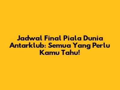 Jadwal Final Piala Dunia Antarklub: Semua Yang Perlu Kamu Tahu!