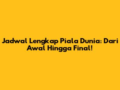 Jadwal Lengkap Piala Dunia: Dari Awal Hingga Final!
