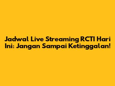 Jadwal Live Streaming RCTI Hari Ini: Jangan Sampai Ketinggalan!