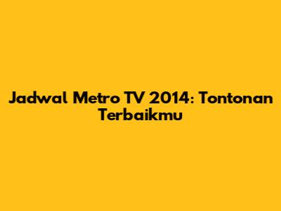 Jadwal Metro TV 2014: Tontonan Terbaikmu