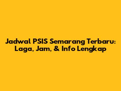 Jadwal PSIS Semarang Terbaru: Laga, Jam, & Info Lengkap