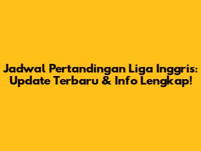 Jadwal Pertandingan Liga Inggris: Update Terbaru & Info Lengkap!