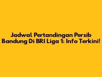 Jadwal Pertandingan Persib Bandung Di BRI Liga 1: Info Terkini!