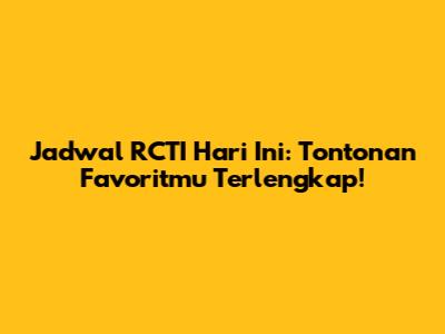 Jadwal RCTI Hari Ini: Tontonan Favoritmu Terlengkap!