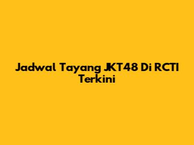 Jadwal Tayang JKT48 Di RCTI Terkini