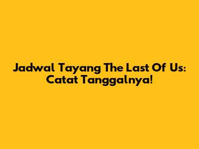 Jadwal Tayang The Last Of Us: Catat Tanggalnya!
