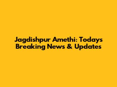 Jagdishpur Amethi: Today's Breaking News & Updates