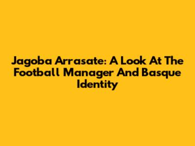 Jagoba Arrasate: A Look At The Football Manager And Basque Identity