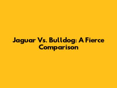 Jaguar Vs. Bulldog: A Fierce Comparison