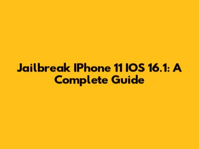 Jailbreak IPhone 11 IOS 16.1: A Complete Guide