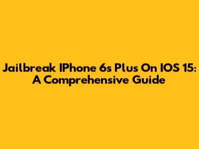 Jailbreak IPhone 6s Plus On IOS 15: A Comprehensive Guide