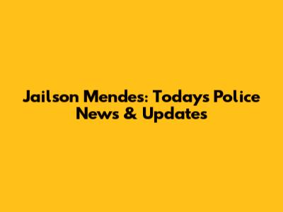 Jailson Mendes: Today's Police News & Updates
