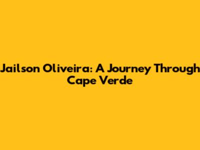 Jailson Oliveira: A Journey Through Cape Verde