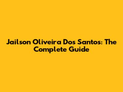 Jailson Oliveira Dos Santos: The Complete Guide