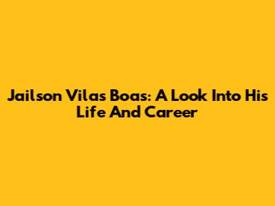 Jailson Vilas Boas: A Look Into His Life And Career