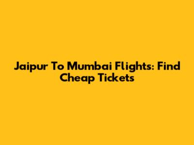 Jaipur To Mumbai Flights: Find Cheap Tickets