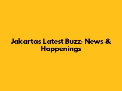 Jakarta's Latest Buzz: News & Happenings
