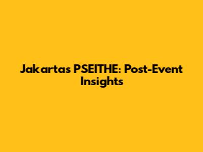 Jakarta's PSEITHE: Post-Event Insights