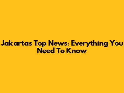 Jakarta's Top News: Everything You Need To Know