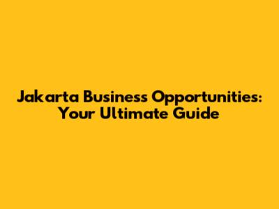 Jakarta Business Opportunities: Your Ultimate Guide