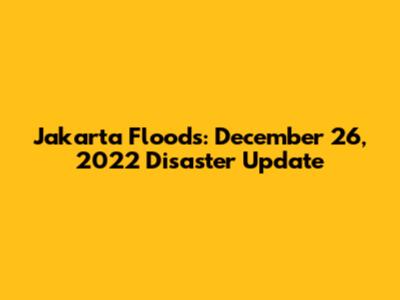Jakarta Floods: December 26, 2022 Disaster Update