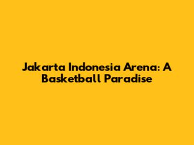 Jakarta Indonesia Arena: A Basketball Paradise