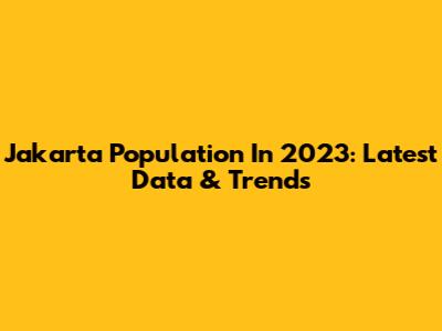 Jakarta Population In 2023: Latest Data & Trends
