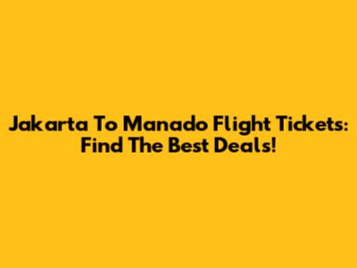 Jakarta To Manado Flight Tickets: Find The Best Deals!