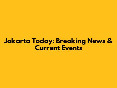 Jakarta Today: Breaking News & Current Events