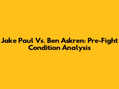 Jake Paul Vs. Ben Askren: Pre-Fight Condition Analysis