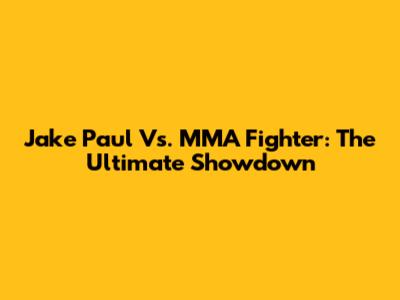 Jake Paul Vs. MMA Fighter: The Ultimate Showdown
