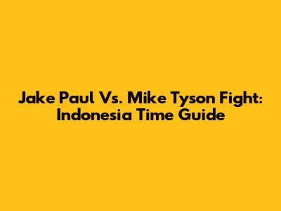 Jake Paul Vs. Mike Tyson Fight: Indonesia Time Guide