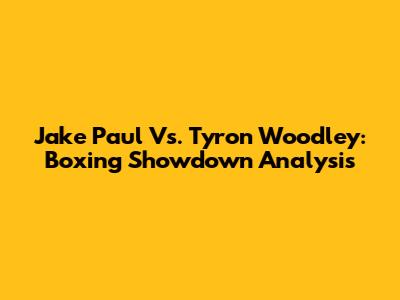 Jake Paul Vs. Tyron Woodley: Boxing Showdown Analysis