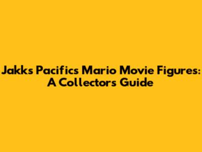 Jakks Pacific's Mario Movie Figures: A Collector's Guide