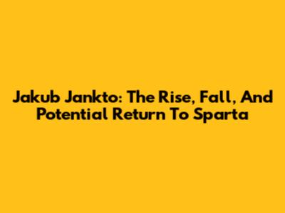 Jakub Jankto: The Rise, Fall, And Potential Return To Sparta