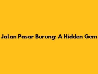 Jalan Pasar Burung: A Hidden Gem