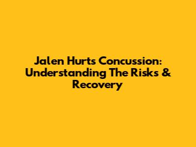 Jalen Hurts' Concussion: Understanding The Risks & Recovery