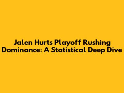 Jalen Hurts' Playoff Rushing Dominance: A Statistical Deep Dive