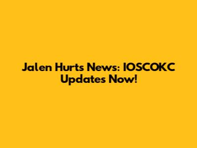 Jalen Hurts News: IOSCOKC Updates Now!
