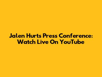 Jalen Hurts Press Conference: Watch Live On YouTube